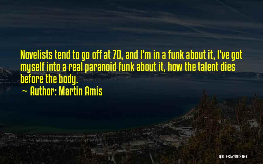 Martin Amis Quotes: Novelists Tend To Go Off At 70, And I'm In A Funk About It, I've Got Myself Into A Real