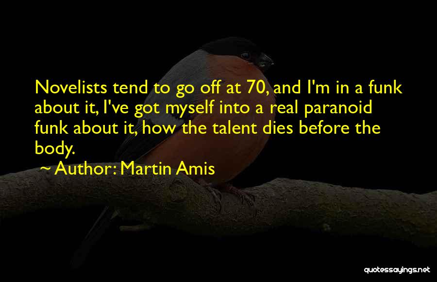 Martin Amis Quotes: Novelists Tend To Go Off At 70, And I'm In A Funk About It, I've Got Myself Into A Real