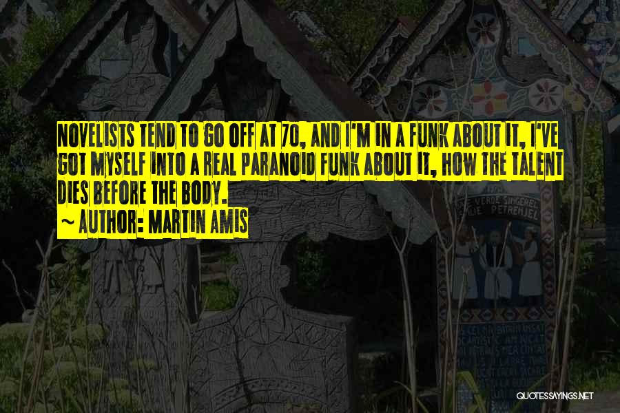 Martin Amis Quotes: Novelists Tend To Go Off At 70, And I'm In A Funk About It, I've Got Myself Into A Real