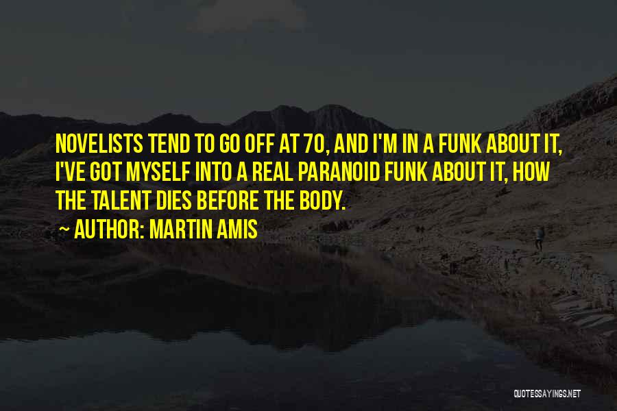 Martin Amis Quotes: Novelists Tend To Go Off At 70, And I'm In A Funk About It, I've Got Myself Into A Real