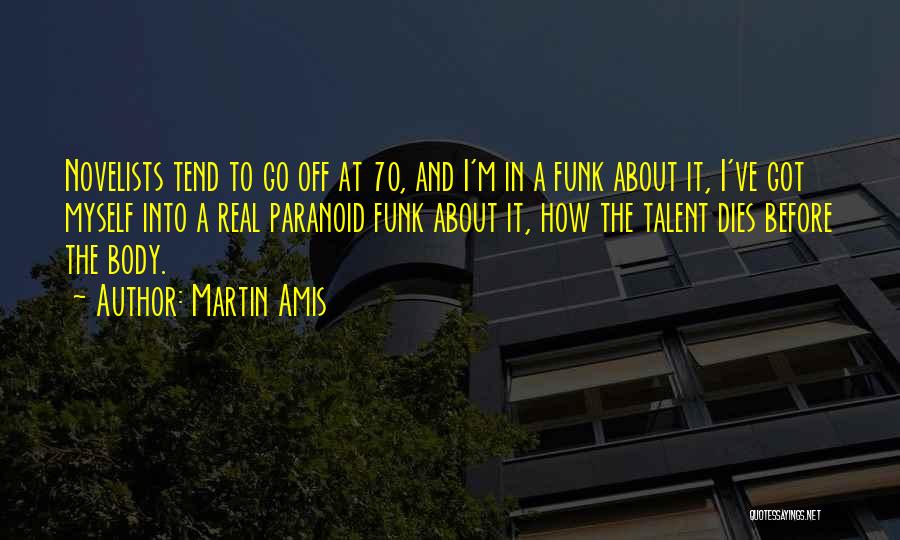 Martin Amis Quotes: Novelists Tend To Go Off At 70, And I'm In A Funk About It, I've Got Myself Into A Real
