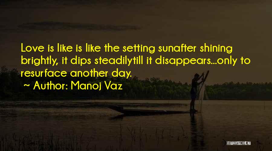 Manoj Vaz Quotes: Love Is Like Is Like The Setting Sunafter Shining Brightly, It Dips Steadilytill It Disappears...only To Resurface Another Day.