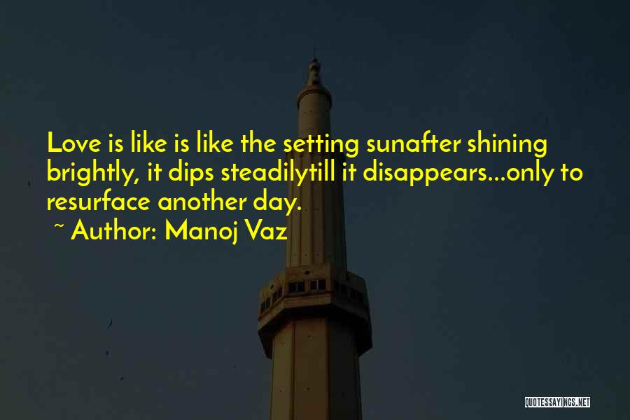 Manoj Vaz Quotes: Love Is Like Is Like The Setting Sunafter Shining Brightly, It Dips Steadilytill It Disappears...only To Resurface Another Day.