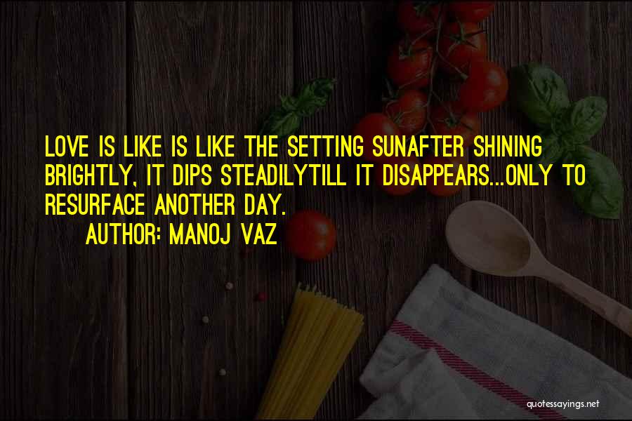 Manoj Vaz Quotes: Love Is Like Is Like The Setting Sunafter Shining Brightly, It Dips Steadilytill It Disappears...only To Resurface Another Day.