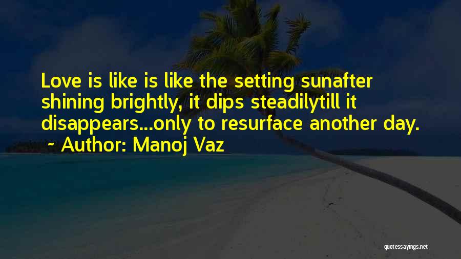 Manoj Vaz Quotes: Love Is Like Is Like The Setting Sunafter Shining Brightly, It Dips Steadilytill It Disappears...only To Resurface Another Day.