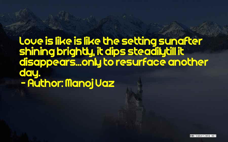 Manoj Vaz Quotes: Love Is Like Is Like The Setting Sunafter Shining Brightly, It Dips Steadilytill It Disappears...only To Resurface Another Day.