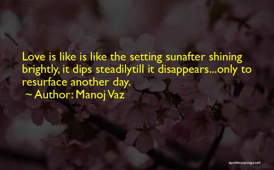 Manoj Vaz Quotes: Love Is Like Is Like The Setting Sunafter Shining Brightly, It Dips Steadilytill It Disappears...only To Resurface Another Day.