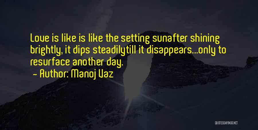 Manoj Vaz Quotes: Love Is Like Is Like The Setting Sunafter Shining Brightly, It Dips Steadilytill It Disappears...only To Resurface Another Day.