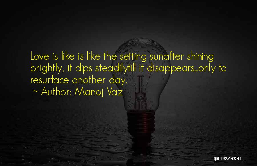 Manoj Vaz Quotes: Love Is Like Is Like The Setting Sunafter Shining Brightly, It Dips Steadilytill It Disappears...only To Resurface Another Day.