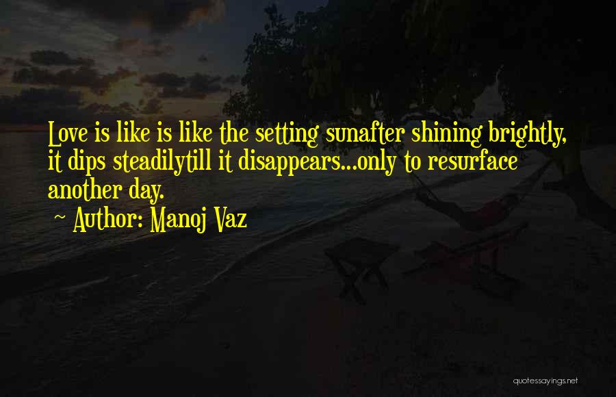 Manoj Vaz Quotes: Love Is Like Is Like The Setting Sunafter Shining Brightly, It Dips Steadilytill It Disappears...only To Resurface Another Day.