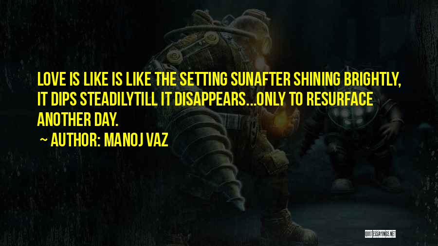 Manoj Vaz Quotes: Love Is Like Is Like The Setting Sunafter Shining Brightly, It Dips Steadilytill It Disappears...only To Resurface Another Day.