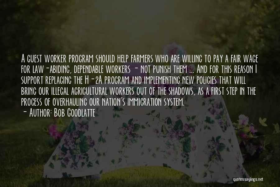 Bob Goodlatte Quotes: A Guest Worker Program Should Help Farmers Who Are Willing To Pay A Fair Wage For Law-abiding, Dependable Workers -