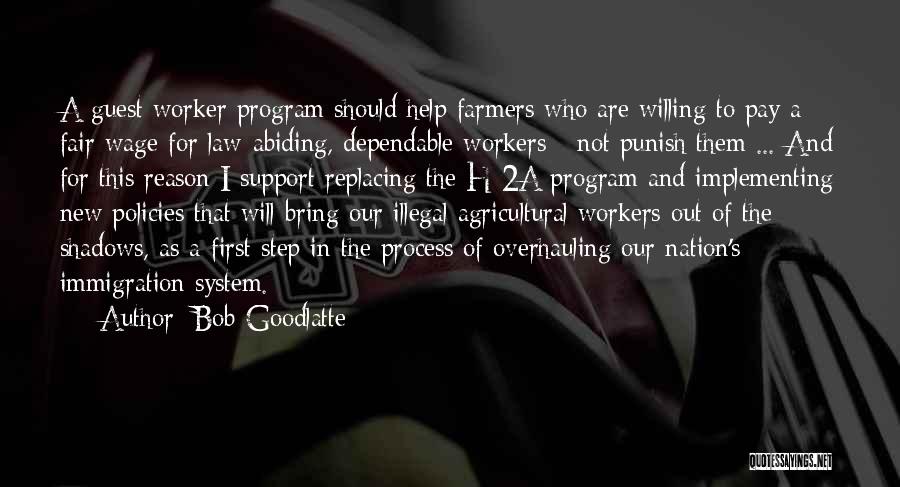 Bob Goodlatte Quotes: A Guest Worker Program Should Help Farmers Who Are Willing To Pay A Fair Wage For Law-abiding, Dependable Workers -