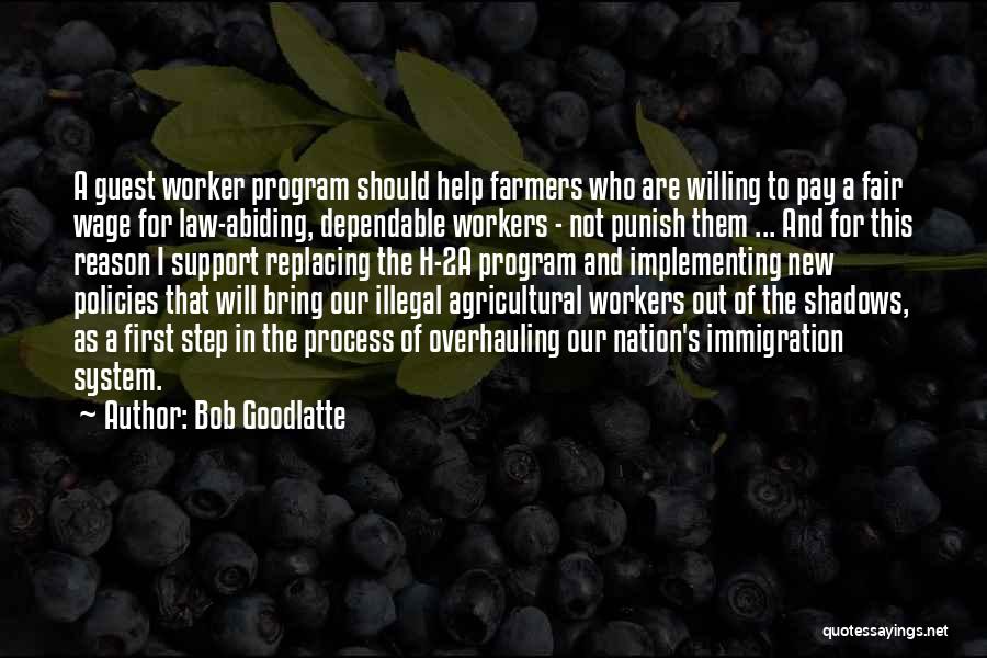 Bob Goodlatte Quotes: A Guest Worker Program Should Help Farmers Who Are Willing To Pay A Fair Wage For Law-abiding, Dependable Workers -