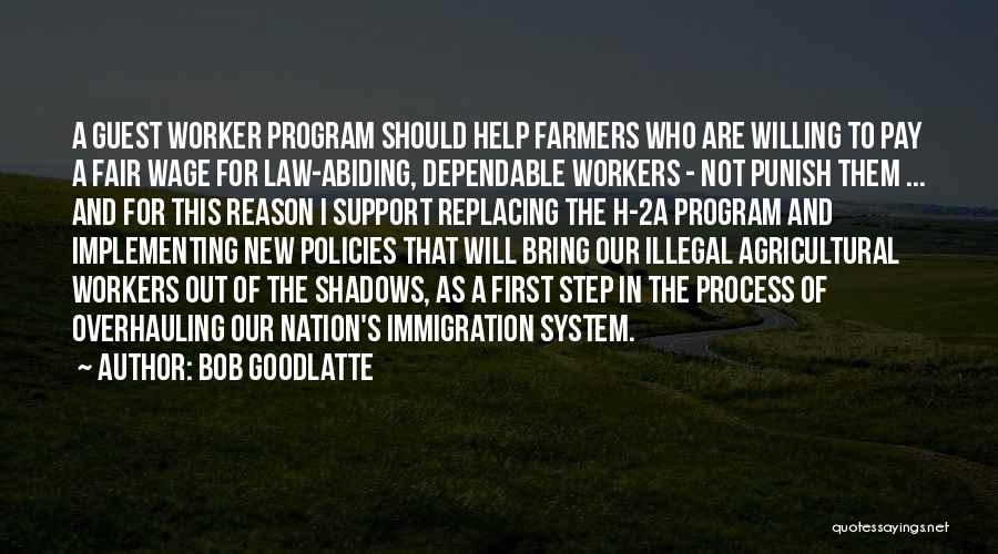 Bob Goodlatte Quotes: A Guest Worker Program Should Help Farmers Who Are Willing To Pay A Fair Wage For Law-abiding, Dependable Workers -