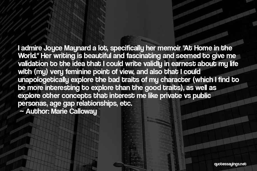 Marie Calloway Quotes: I Admire Joyce Maynard A Lot, Specifically Her Memoir At Home In The World. Her Writing Is Beautiful And Fascinating