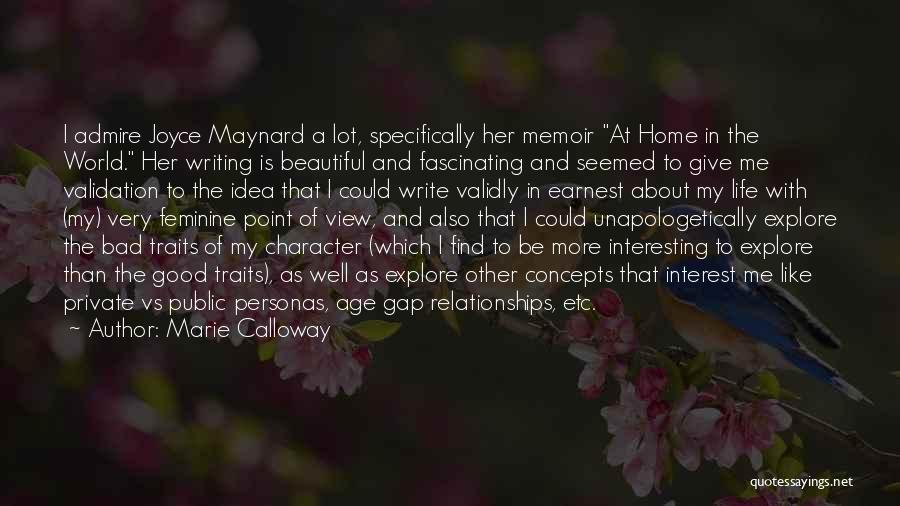 Marie Calloway Quotes: I Admire Joyce Maynard A Lot, Specifically Her Memoir At Home In The World. Her Writing Is Beautiful And Fascinating