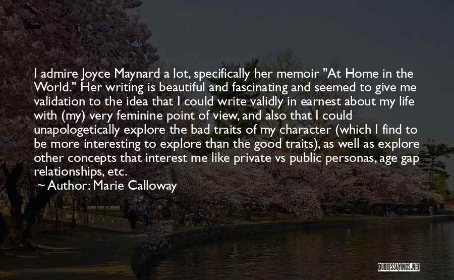 Marie Calloway Quotes: I Admire Joyce Maynard A Lot, Specifically Her Memoir At Home In The World. Her Writing Is Beautiful And Fascinating