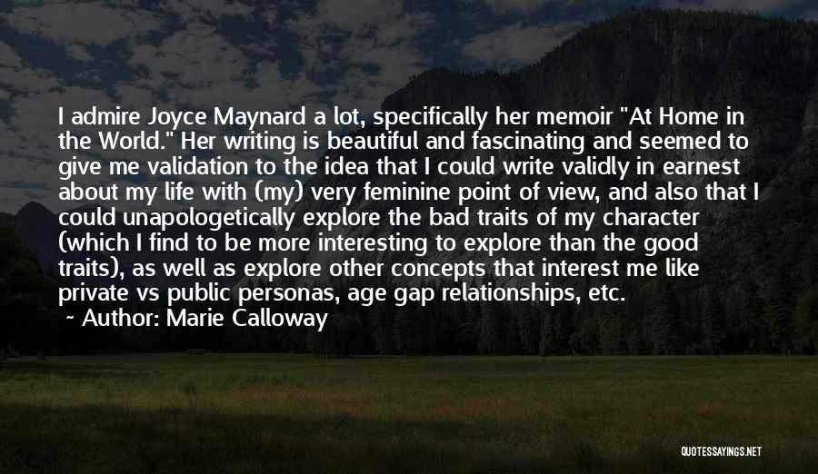 Marie Calloway Quotes: I Admire Joyce Maynard A Lot, Specifically Her Memoir At Home In The World. Her Writing Is Beautiful And Fascinating