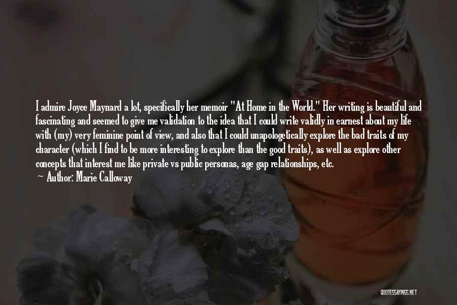 Marie Calloway Quotes: I Admire Joyce Maynard A Lot, Specifically Her Memoir At Home In The World. Her Writing Is Beautiful And Fascinating