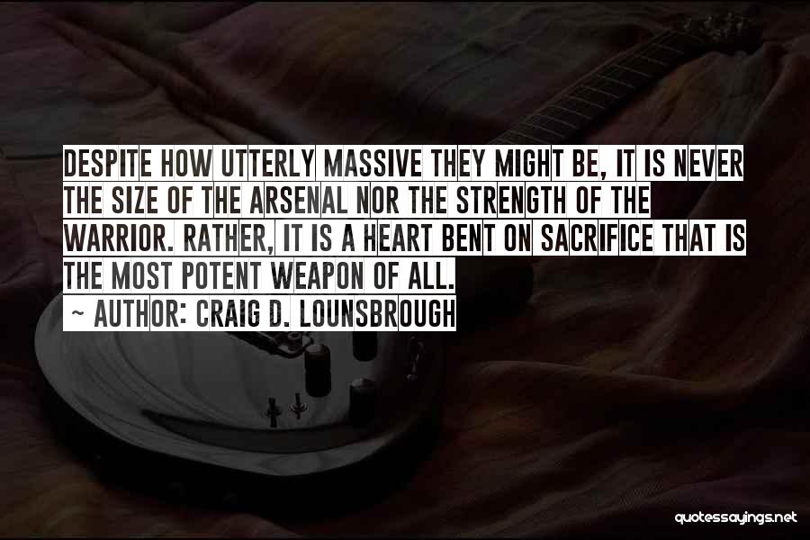 Craig D. Lounsbrough Quotes: Despite How Utterly Massive They Might Be, It Is Never The Size Of The Arsenal Nor The Strength Of The
