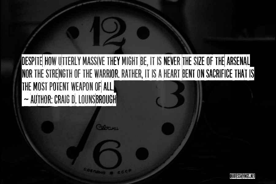 Craig D. Lounsbrough Quotes: Despite How Utterly Massive They Might Be, It Is Never The Size Of The Arsenal Nor The Strength Of The