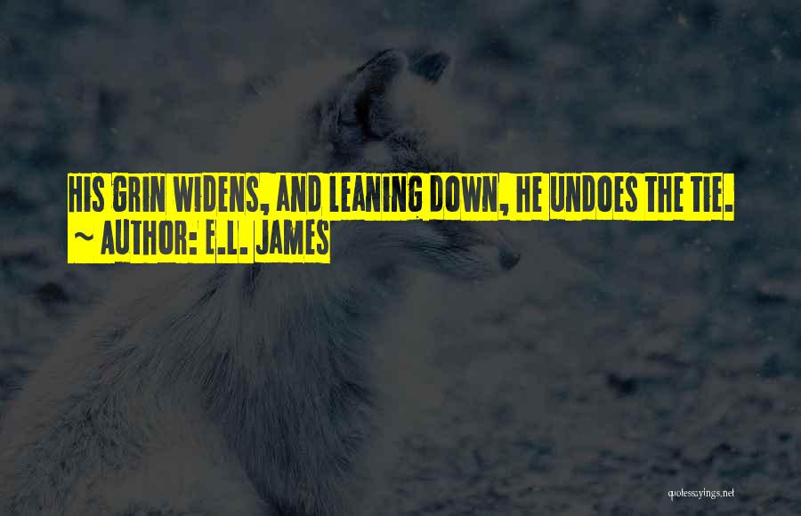 E.L. James Quotes: His Grin Widens, And Leaning Down, He Undoes The Tie.