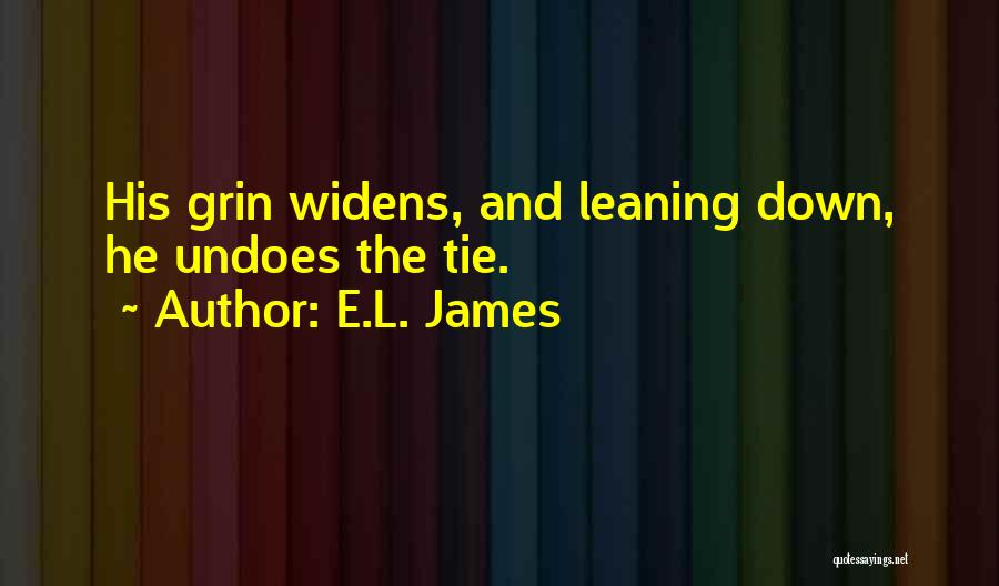 E.L. James Quotes: His Grin Widens, And Leaning Down, He Undoes The Tie.