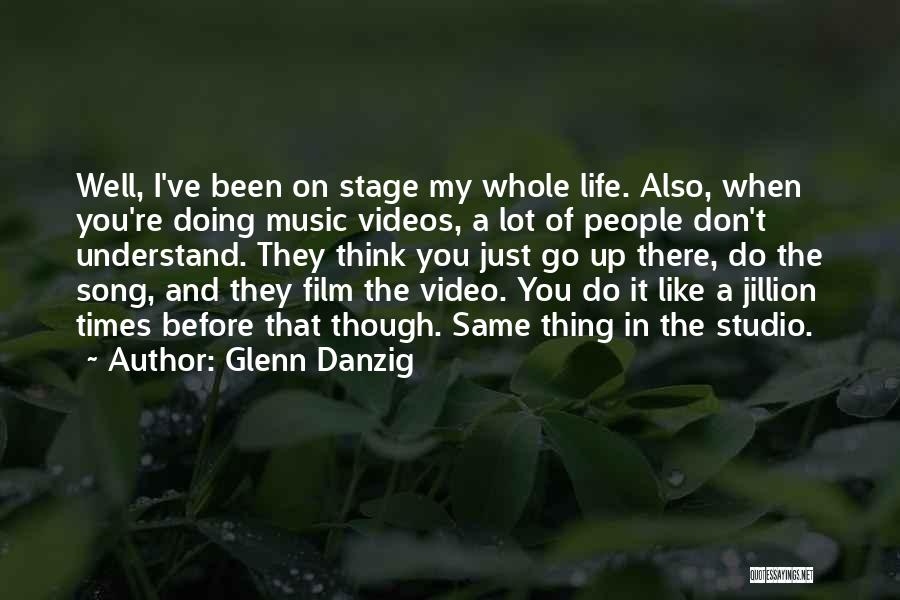 Glenn Danzig Quotes: Well, I've Been On Stage My Whole Life. Also, When You're Doing Music Videos, A Lot Of People Don't Understand.