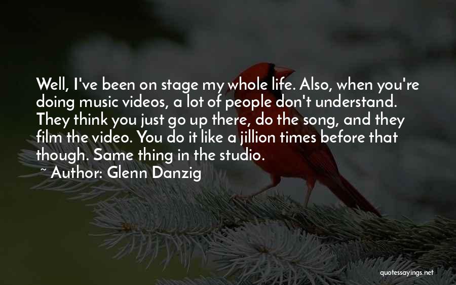Glenn Danzig Quotes: Well, I've Been On Stage My Whole Life. Also, When You're Doing Music Videos, A Lot Of People Don't Understand.
