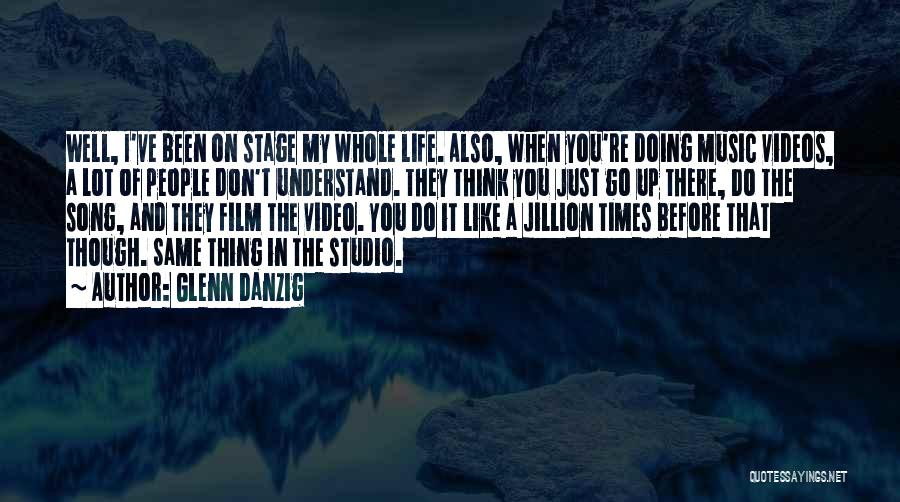 Glenn Danzig Quotes: Well, I've Been On Stage My Whole Life. Also, When You're Doing Music Videos, A Lot Of People Don't Understand.