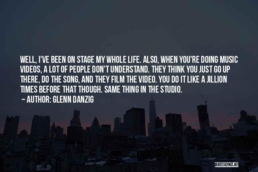Glenn Danzig Quotes: Well, I've Been On Stage My Whole Life. Also, When You're Doing Music Videos, A Lot Of People Don't Understand.