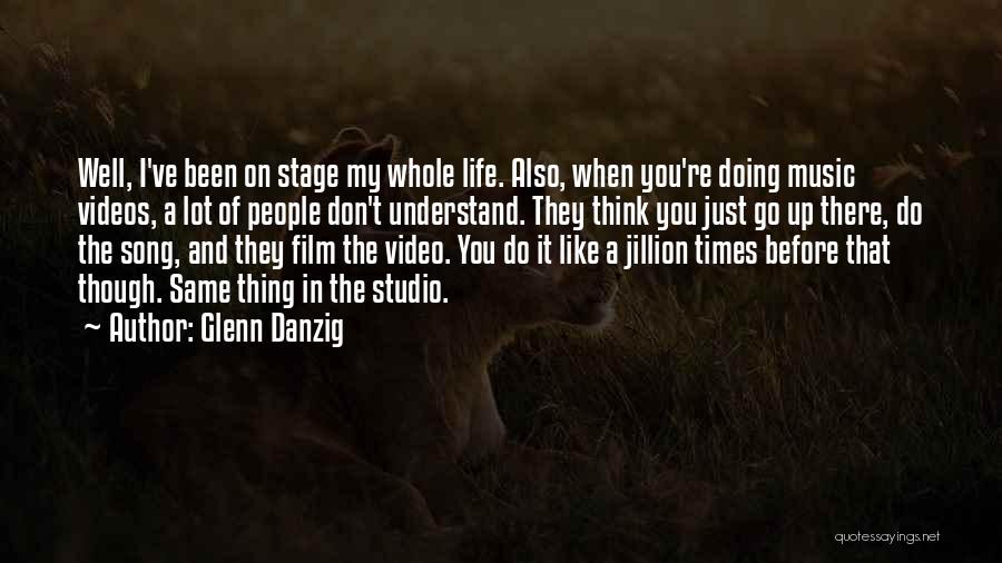 Glenn Danzig Quotes: Well, I've Been On Stage My Whole Life. Also, When You're Doing Music Videos, A Lot Of People Don't Understand.