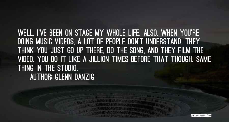 Glenn Danzig Quotes: Well, I've Been On Stage My Whole Life. Also, When You're Doing Music Videos, A Lot Of People Don't Understand.