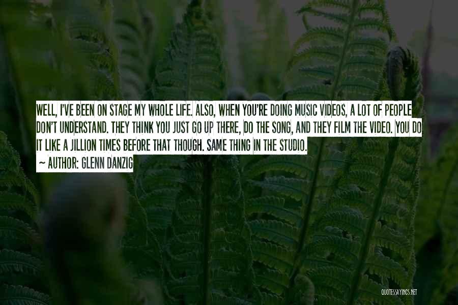 Glenn Danzig Quotes: Well, I've Been On Stage My Whole Life. Also, When You're Doing Music Videos, A Lot Of People Don't Understand.