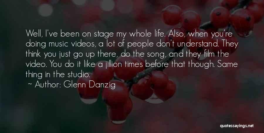Glenn Danzig Quotes: Well, I've Been On Stage My Whole Life. Also, When You're Doing Music Videos, A Lot Of People Don't Understand.