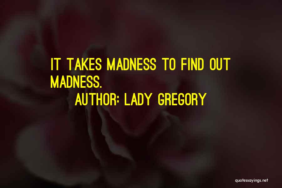 Lady Gregory Quotes: It Takes Madness To Find Out Madness.