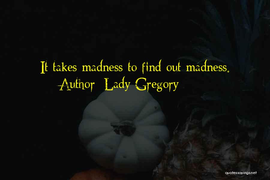 Lady Gregory Quotes: It Takes Madness To Find Out Madness.