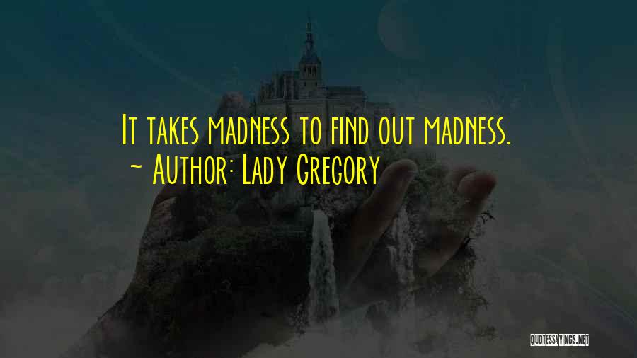 Lady Gregory Quotes: It Takes Madness To Find Out Madness.