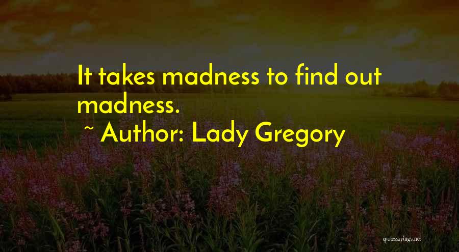 Lady Gregory Quotes: It Takes Madness To Find Out Madness.