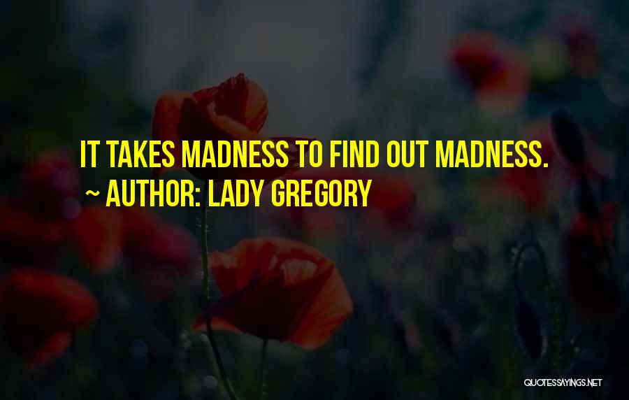 Lady Gregory Quotes: It Takes Madness To Find Out Madness.