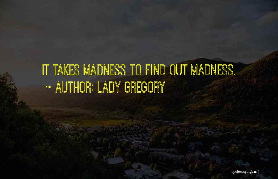 Lady Gregory Quotes: It Takes Madness To Find Out Madness.