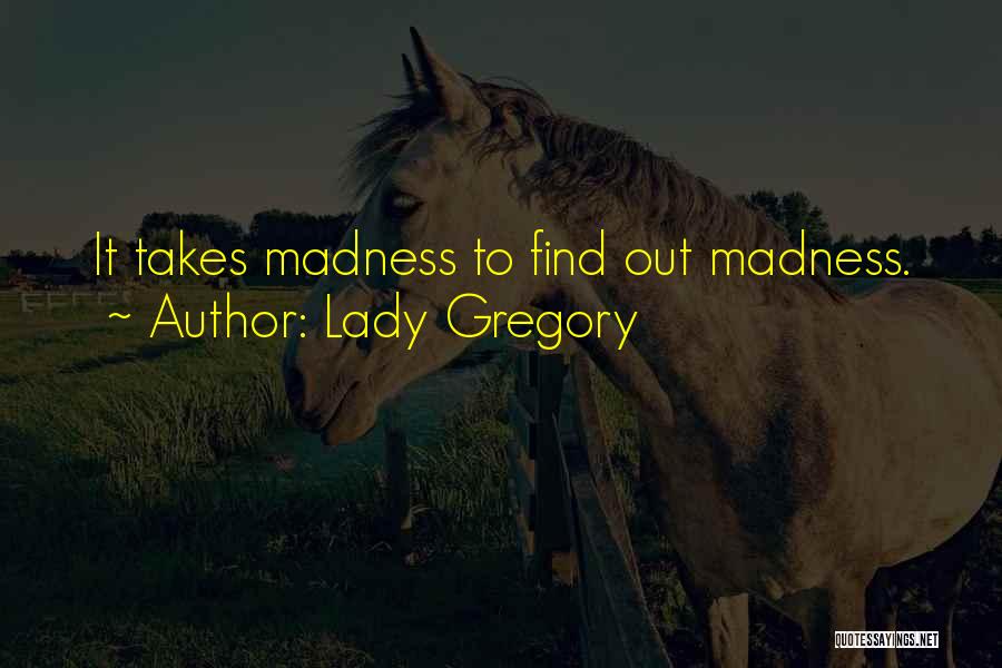 Lady Gregory Quotes: It Takes Madness To Find Out Madness.