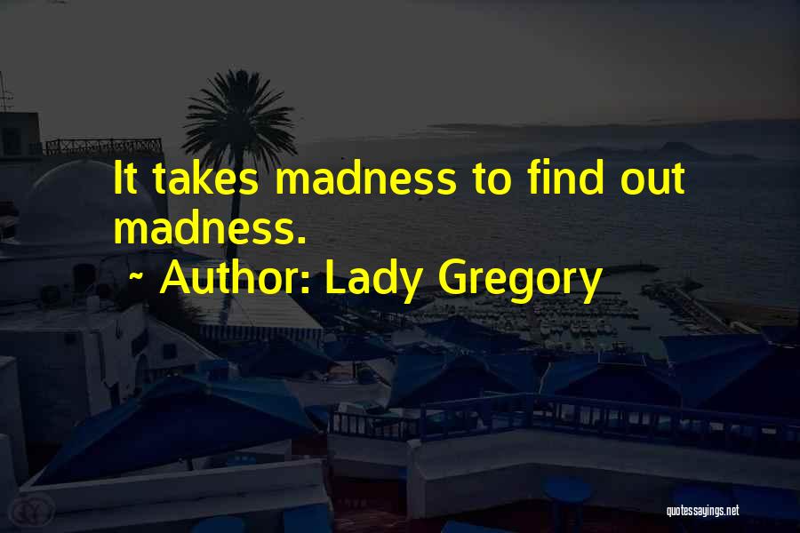 Lady Gregory Quotes: It Takes Madness To Find Out Madness.