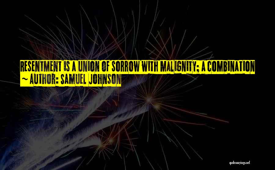 Samuel Johnson Quotes: Resentment Is A Union Of Sorrow With Malignity; A Combination Of A Passion Which All Endeavor To Avoid With A