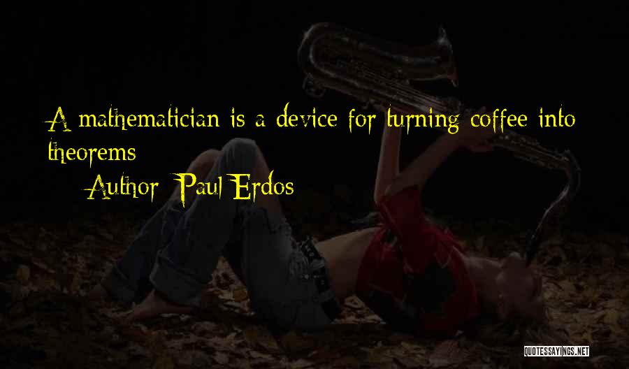 Paul Erdos Quotes: A Mathematician Is A Device For Turning Coffee Into Theorems