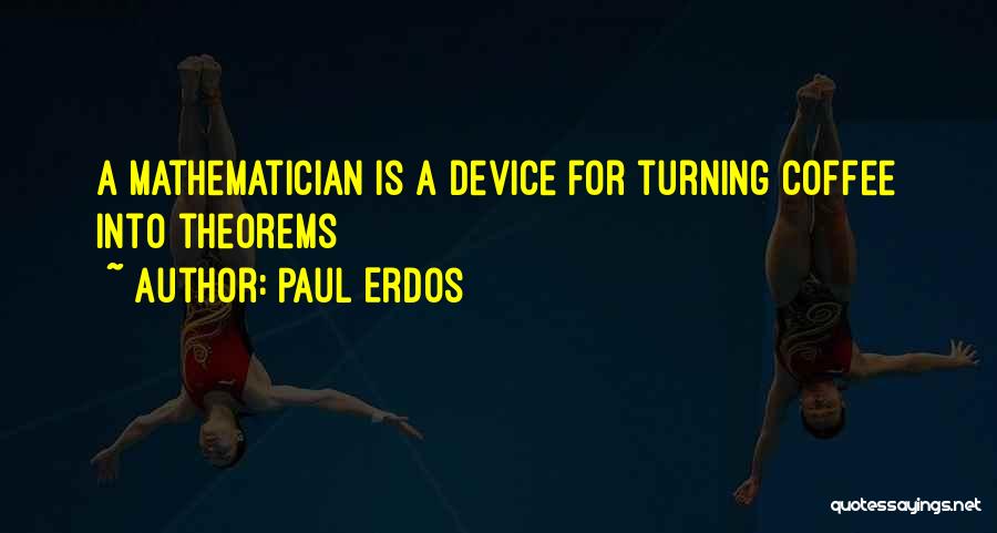 Paul Erdos Quotes: A Mathematician Is A Device For Turning Coffee Into Theorems