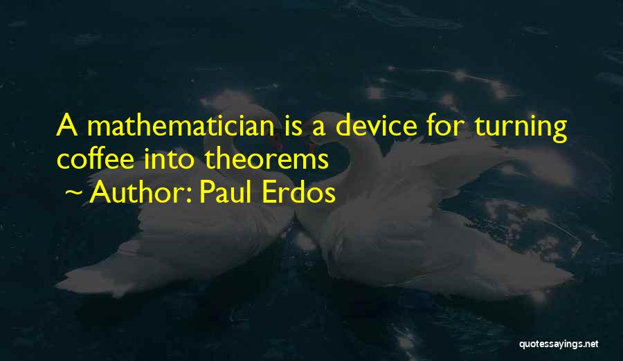 Paul Erdos Quotes: A Mathematician Is A Device For Turning Coffee Into Theorems