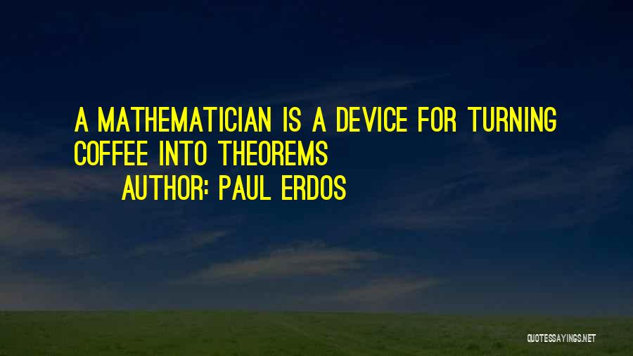 Paul Erdos Quotes: A Mathematician Is A Device For Turning Coffee Into Theorems