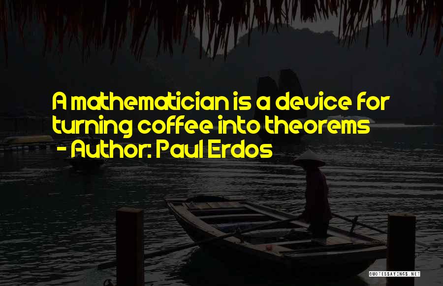 Paul Erdos Quotes: A Mathematician Is A Device For Turning Coffee Into Theorems